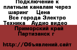 Подключение к платным каналам через шаринг  › Цена ­ 100 - Все города Электро-Техника » Аудио-видео   . Приморский край,Партизанск г.